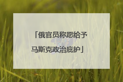 俄官员称愿给予马斯克政治庇护